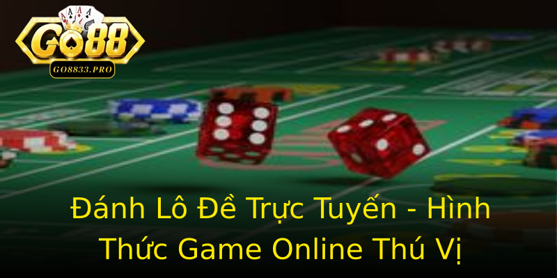 Đánh Lô Đề Trực Tuyến - Hình Thức Game Online Thú Vị Đánh Lô Đề Trực Tuyến - Hình Thức Game Online Thú Vị