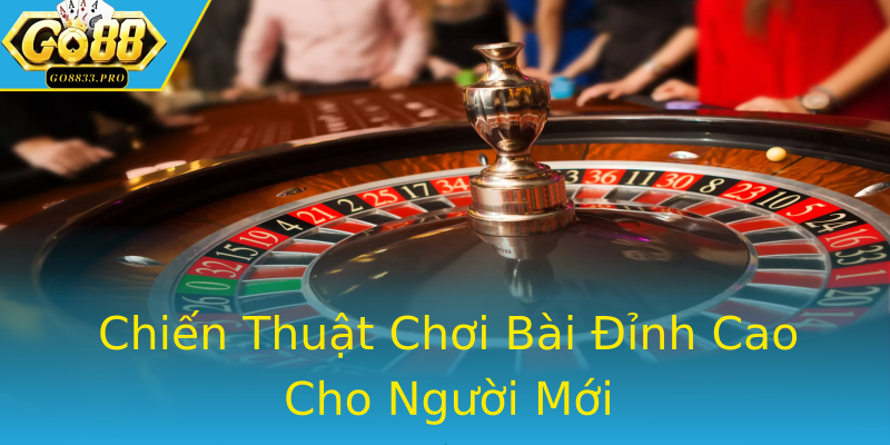 Chiến Thuật Chơi Bài Đỉnh Cao Cho Người Mới Chiến Thuật Chơi Bài Đỉnh Cao Cho Người Mới