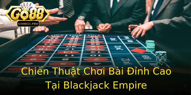 Chiến Thuật Chơi Bài Đỉnh Cao Tại Blackjack Empire Chiến Thuật Chơi Bài Đỉnh Cao Tại Blackjack Empire