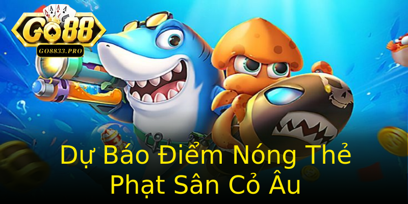 Dự Báo Điểm Nóng Thẻ Phạt Sân Cỏ Âu Dự Báo Điểm Nóng Thẻ Phạt Sân Cỏ Âu