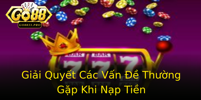 Giải Quyết Các Vấn Đề Thường Gặp Khi Nạp Tiền Giải Quyết Các Vấn Đề Thường Gặp Khi Nạp Tiền