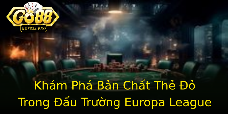 Khám Phá Bản Chất Thẻ Đỏ Trong Đấu Trường Europa League Khám Phá Bản Chất Thẻ Đỏ Trong Đấu Trường Europa League