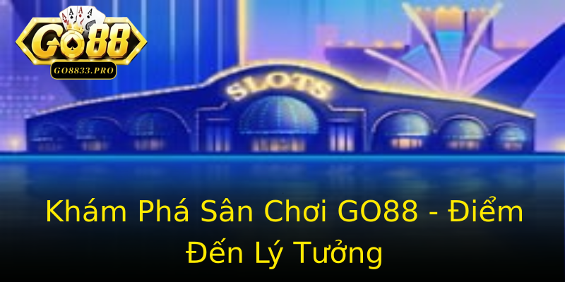 Khám Phá Sân Chơi GO88 - Điểm Đến Lý Tưởng Khám Phá Sân Chơi GO88 - Điểm Đến Lý Tưởng