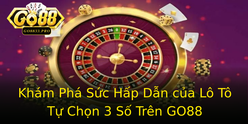 Khám Phá Sức Hấp Dẫn của Lô Tô Tự Chọn 3 Số Trên GO88 Khám Phá Sức Hấp Dẫn của Lô Tô Tự Chọn 3 Số Trên GO88
