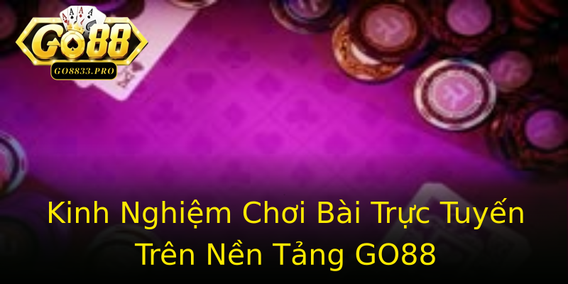 Kinh Nghiệm Chơi Bài Trực Tuyến Trên Nền Tảng GO88 Kinh Nghiệm Chơi Bài Trực Tuyến Trên Nền Tảng GO88