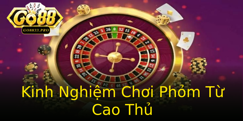 Kinh Nghiệm Chơi Phỏm Từ Cao Thủ Kinh Nghiệm Chơi Phỏm Từ Cao Thủ
