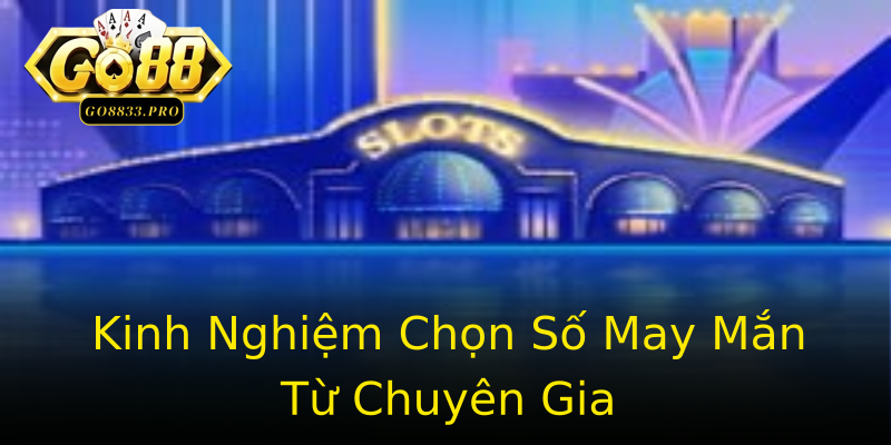 Kinh Nghiệm Chọn Số May Mắn Từ Chuyên Gia Kinh Nghiệm Chọn Số May Mắn Từ Chuyên Gia