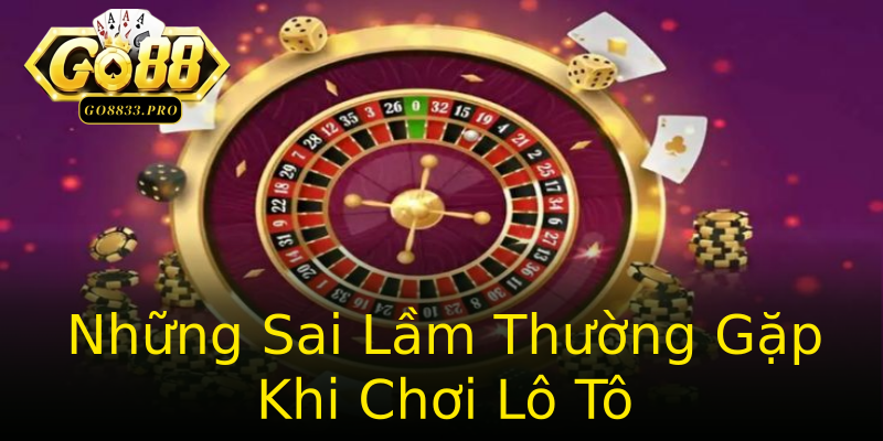 Những Sai Lầm Thường Gặp Khi Chơi Lô Tô Những Sai Lầm Thường Gặp Khi Chơi Lô Tô