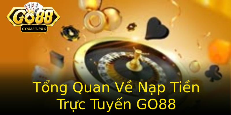 Tổng Quan Về Nạp Tiền Trực Tuyến GO88 Tổng Quan Về Nạp Tiền Trực Tuyến GO88