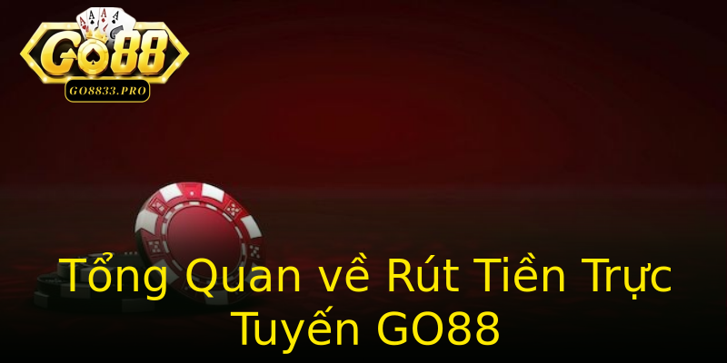 Tổng Quan về Rút Tiền Trực Tuyến GO88 Tổng Quan về Rút Tiền Trực Tuyến GO88