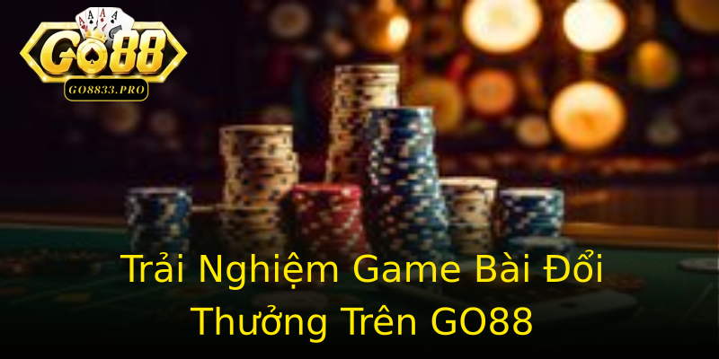 Trải Nghiệm Game Bài Đổi Thưởng Trên GO88 Trải Nghiệm Game Bài Đổi Thưởng Trên GO88